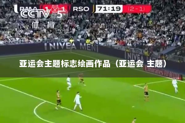 亚运会主题标志绘画作品（亚运会 主题）