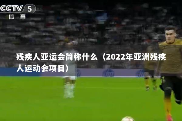 残疾人亚运会简称什么（2022年亚洲残疾人运动会项目）