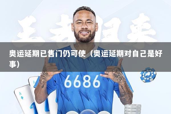 奥运延期已售门仍可使（奥运延期对自己是好事）