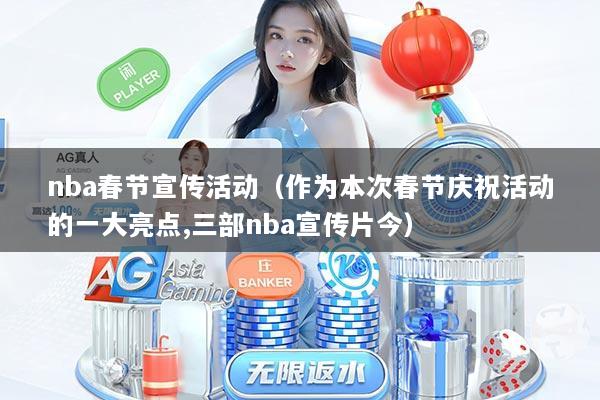 nba春节宣传活动（作为本次春节庆祝活动的一大亮点,三部nba宣传片今）