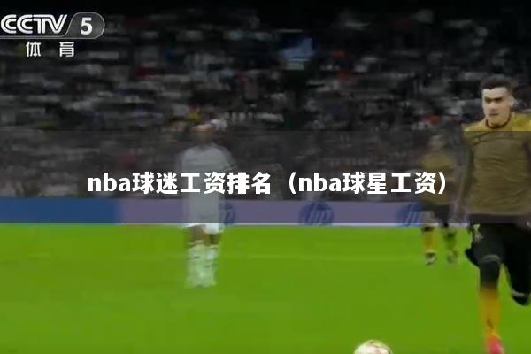 nba球迷工资排名（nba球星工资）