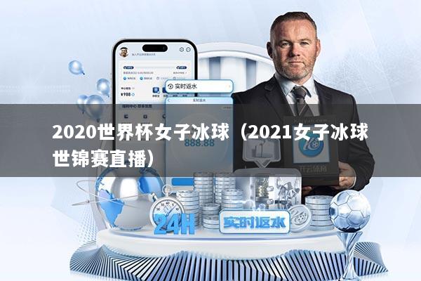 2020世界杯女子冰球（2021女子冰球世锦赛直播）