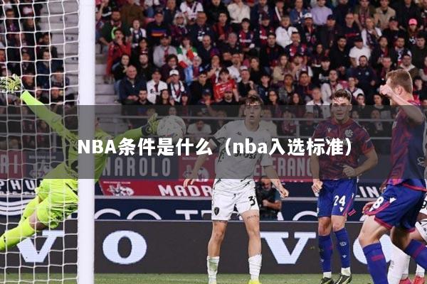 NBA条件是什么（nba入选标准）