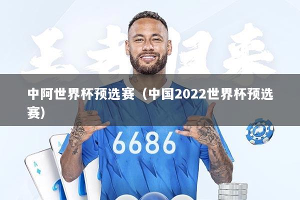 中阿世界杯预选赛（中国2022世界杯预选赛）