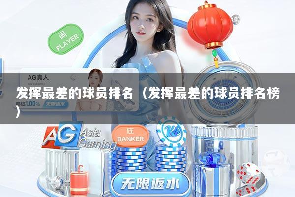 发挥最差的球员排名（发挥最差的球员排名榜）