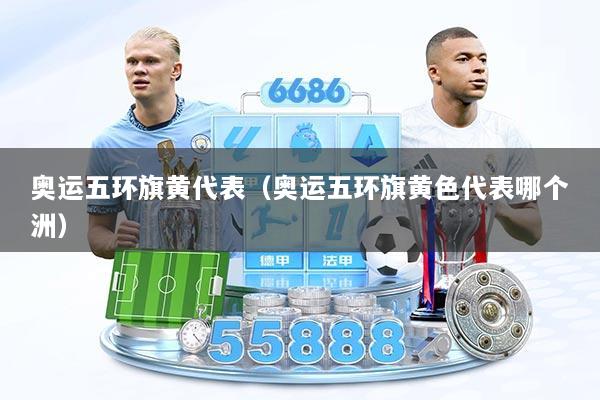 奥运五环旗黄代表（奥运五环旗黄色代表哪个洲）