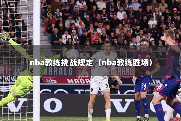 nba教练挑战规定（nba教练胜场）