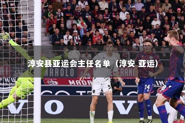 淳安县亚运会主任名单（淳安 亚运）