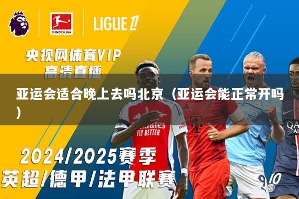 亚运会适合晚上去吗北京（亚运会能正常开吗）