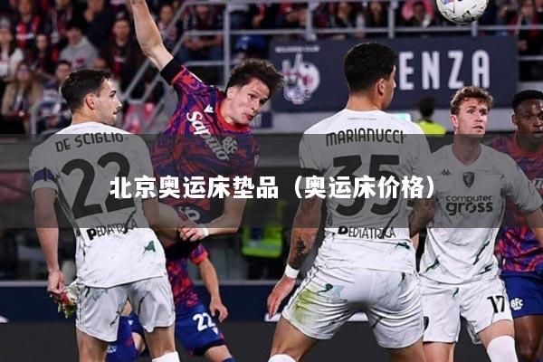 北京奥运床垫品（奥运床价格）