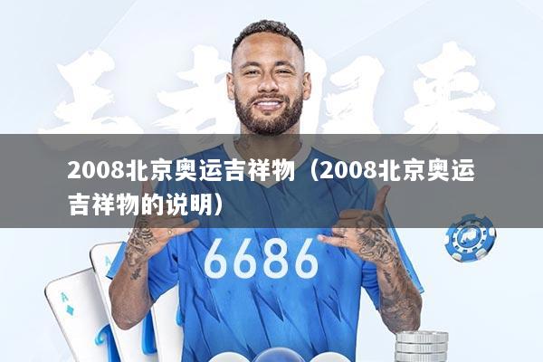 2008北京奥运吉祥物（2008北京奥运吉祥物的说明）