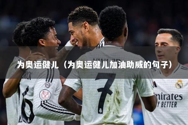 为奥运健儿（为奥运健儿加油助威的句子）