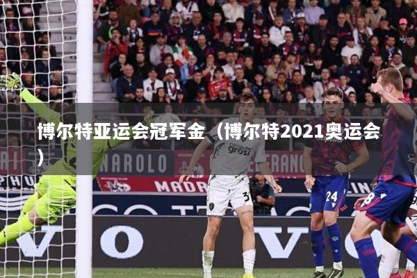 博尔特亚运会冠军金（博尔特2021奥运会）