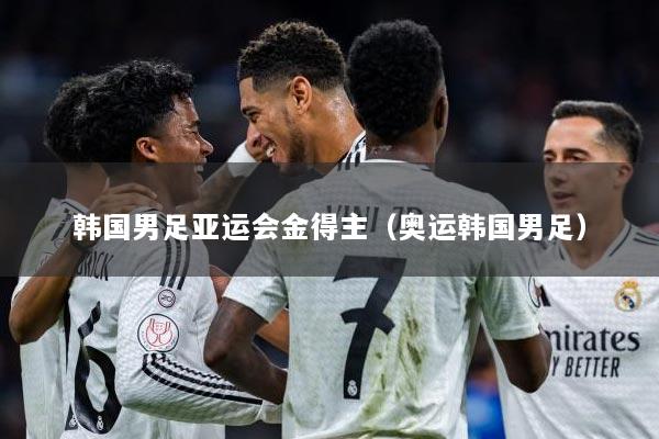 详细阅读:韩国男足亚运会金得主(奥运韩国男足) 韩国男足亚运会金得主(奥运韩国男足)