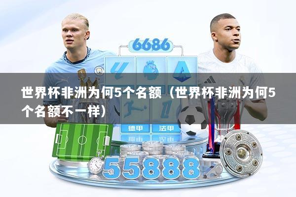 详细阅读:世界杯非洲为何5个名额(世界杯非洲为何5个名额不一样) 世界杯非洲为何5个名额(世界杯非洲为何5个名额不一样)