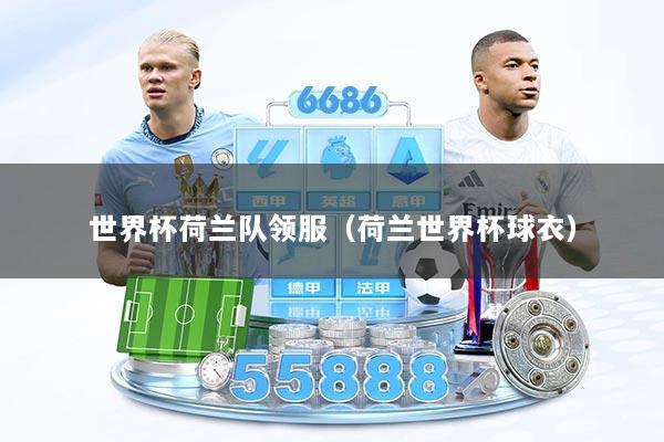 详细阅读:世界杯荷兰队领服(荷兰世界杯球衣) 世界杯荷兰队领服(荷兰世界杯球衣)