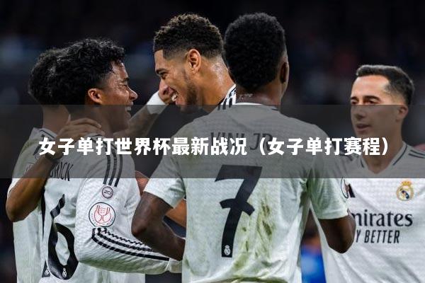 女子单打世界杯最新战况（女子单打赛程）
