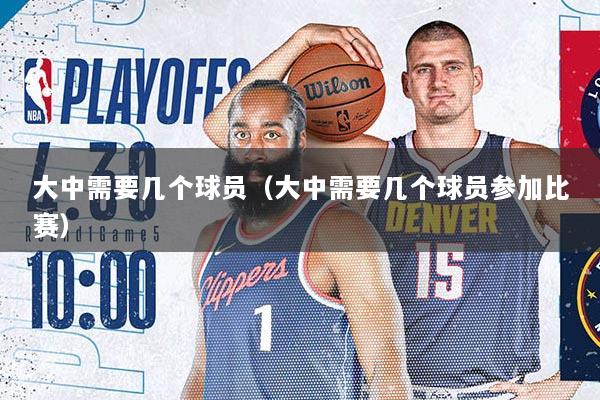 大中需要几个球员(大中需要几个球员参加比赛)