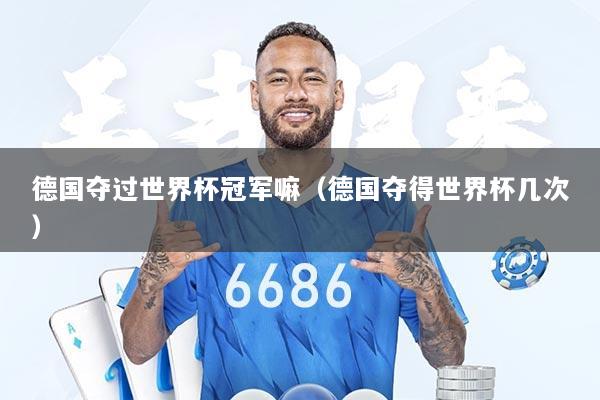 德国夺过世界杯冠军嘛（德国夺得世界杯几次）