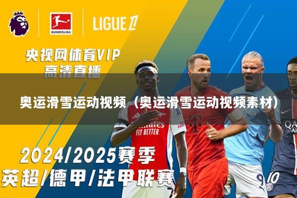 奥运滑雪运动视频（奥运滑雪运动视频素材）