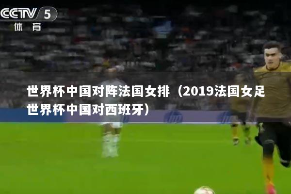 世界杯中国对阵法国女排（2019法国女足世界杯中国对西班牙）