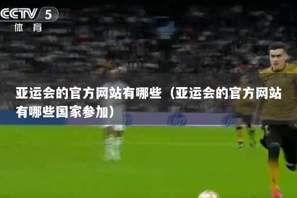 亚运会的官方网站有哪些（亚运会的官方网站有哪些国家参加）