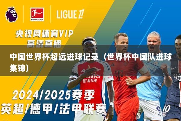 中国世界杯超远进球记录（世界杯中国队进球集锦）