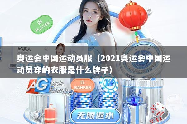 奥运会中国运动员服（2021奥运会中国运动员穿的衣服是什么牌子）
